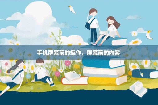 手机屏幕前的操作，屏幕前的内容 