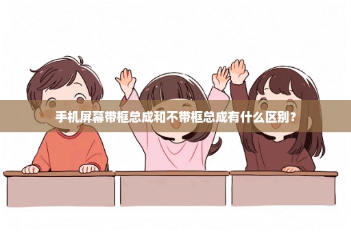 手机屏幕带框总成和不带框总成有什么区别？