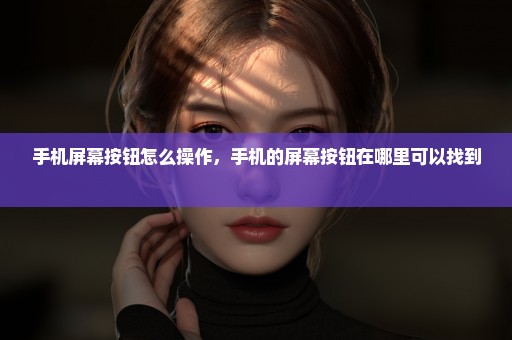 手机屏幕按钮怎么操作，手机的屏幕按钮在哪里可以找到 