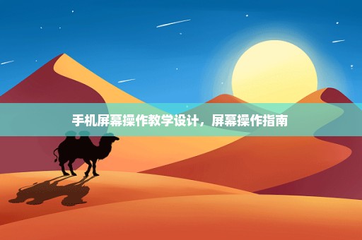 手机屏幕操作教学设计，屏幕操作指南 