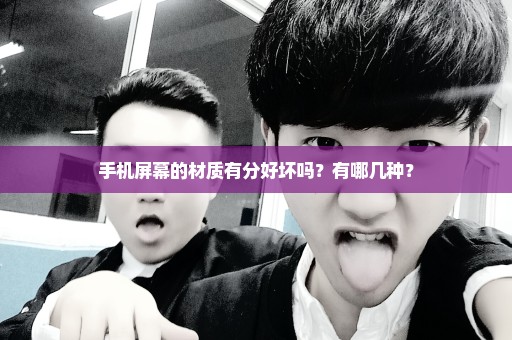 手机屏幕的材质有分好坏吗？有哪几种？