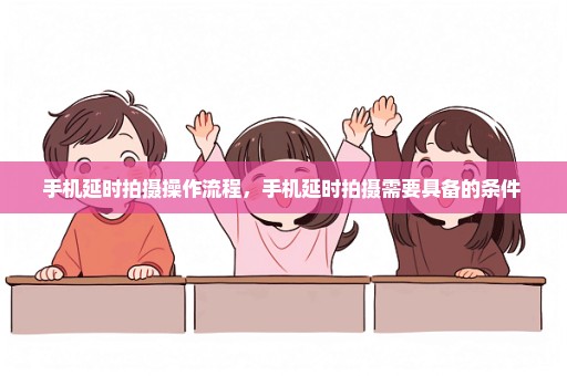 手机延时拍摄操作流程，手机延时拍摄需要具备的条件 