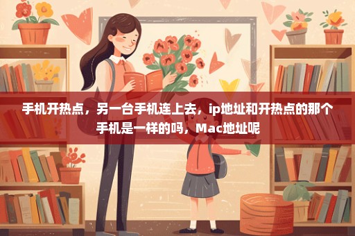 手机开热点，另一台手机连上去，ip地址和开热点的那个手机是一样的吗，Mac地址呢