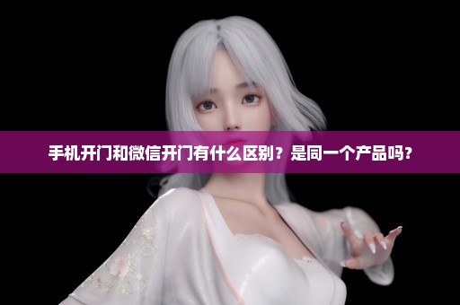 手机开门和微信开门有什么区别？是同一个产品吗？