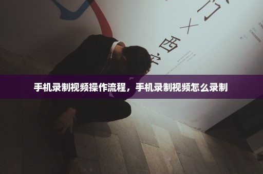手机录制视频操作流程，手机录制视频怎么录制 