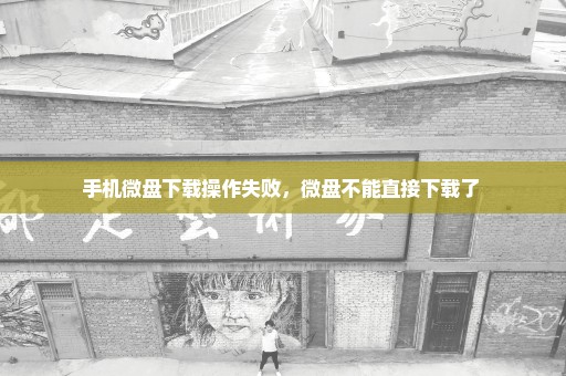 手机微盘下载操作失败，微盘不能直接下载了 