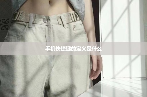 手机快捷键的定义是什么