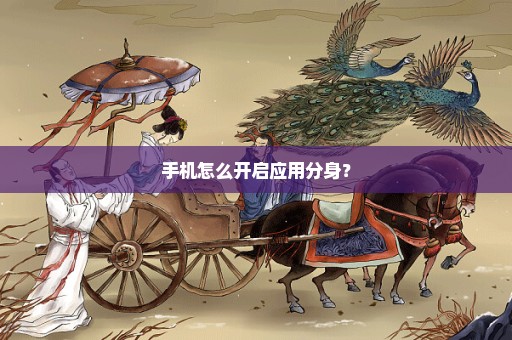手机怎么开启应用分身？