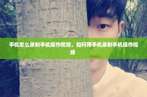 手机怎么录制手机操作视频，如何用手机录制手机操作视频 