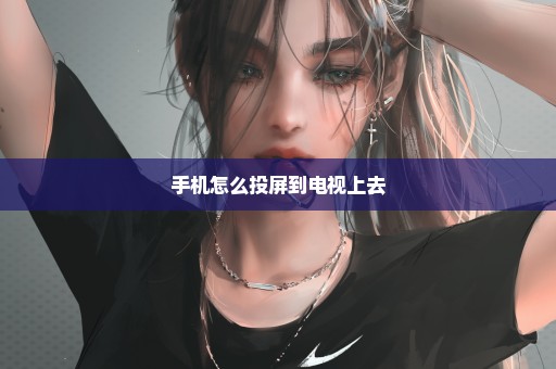 手机怎么投屏到电视上去