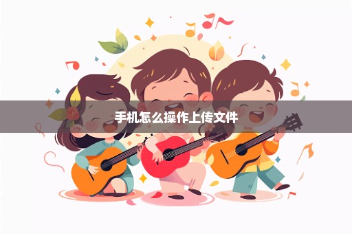 手机怎么操作上传文件