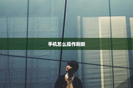 手机怎么操作刷新