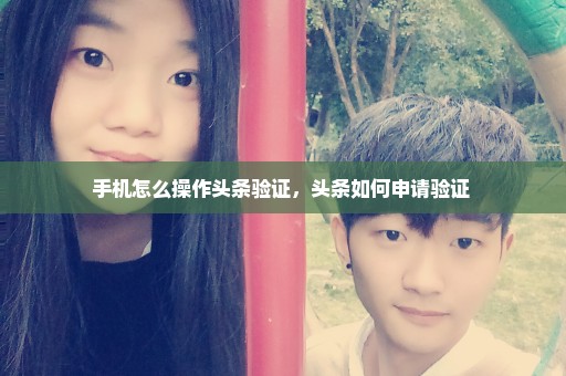 手机怎么操作头条验证，头条如何申请验证 