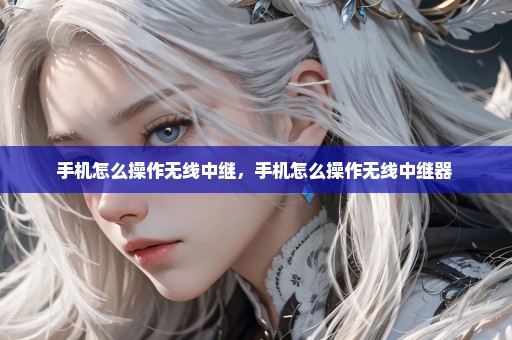 手机怎么操作无线中继，手机怎么操作无线中继器 