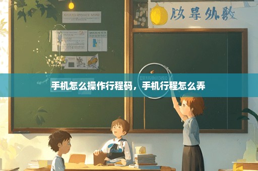 手机怎么操作行程码，手机行程怎么弄 