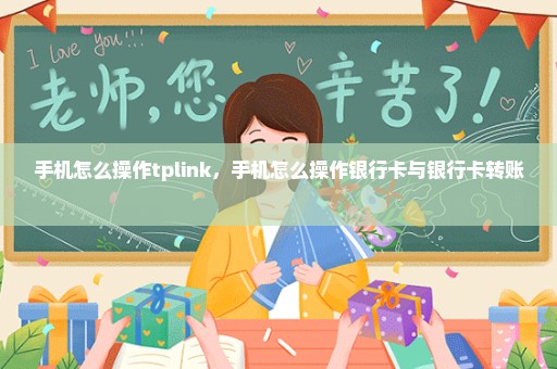 手机怎么操作tplink，手机怎么操作银行卡与银行卡转账 