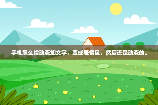 手机怎么给动态加文字，变成表情包，然后还是动态的。