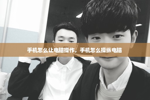 手机怎么让电脑操作，手机怎么操纵电脑 
