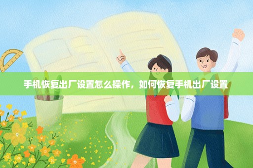 手机恢复出厂设置怎么操作，如何恢复手机出厂设置 