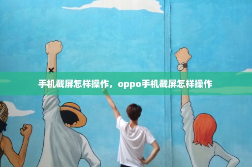 手机截屏怎样操作，oppo手机截屏怎样操作 