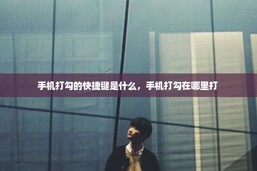 手机打勾的快捷键是什么，手机打勾在哪里打 