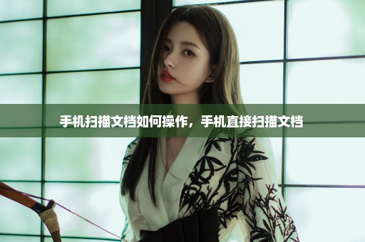 手机扫描文档如何操作，手机直接扫描文档 