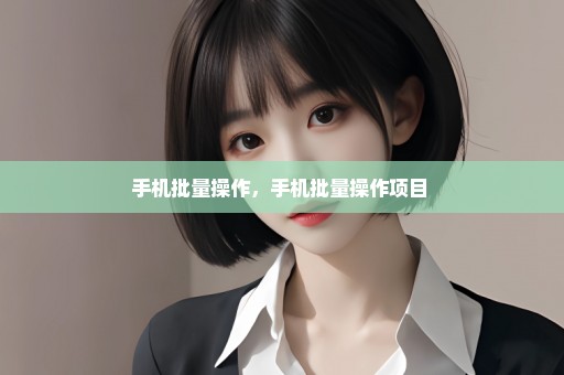 手机批量操作，手机批量操作项目 