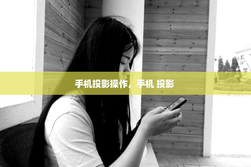 手机投影操作，手机 投影 
