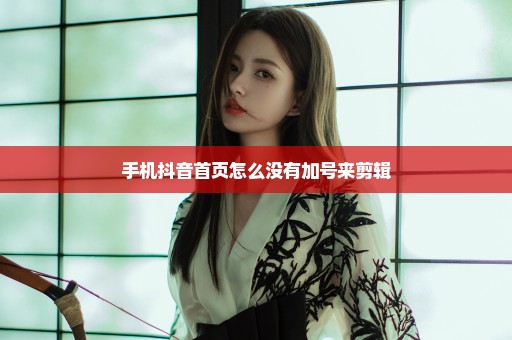 手机抖音首页怎么没有加号来剪辑