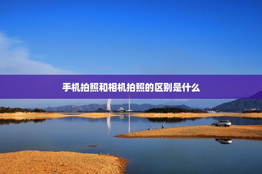 手机拍照和相机拍照的区别是什么