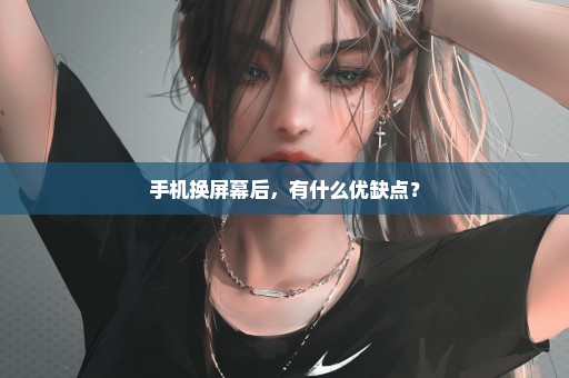 手机换屏幕后，有什么优缺点？