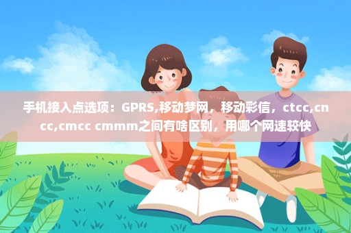 手机接入点选项：GPRS,移动梦网，移动彩信，ctcc,cncc,cmcc cmmm之间有啥区别，用哪个网速较快