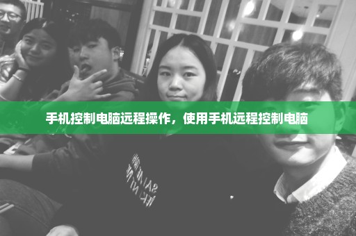 手机控制电脑远程操作，使用手机远程控制电脑 