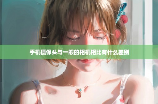 手机摄像头与一般的相机相比有什么差别