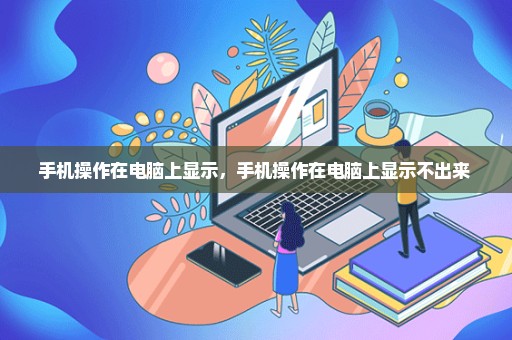 手机操作在电脑上显示，手机操作在电脑上显示不出来 