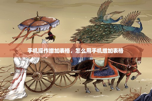 手机操作增加表格，怎么用手机增加表格 