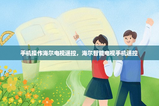 手机操作海尔电视遥控，海尔智能电视手机遥控 
