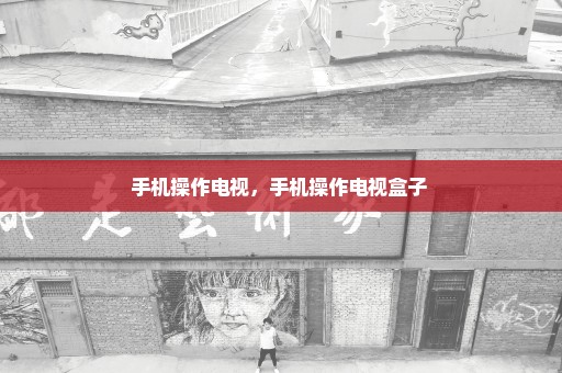 手机操作电视，手机操作电视盒子 