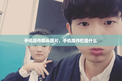 手机操作箭头图片，手机操作栏是什么 