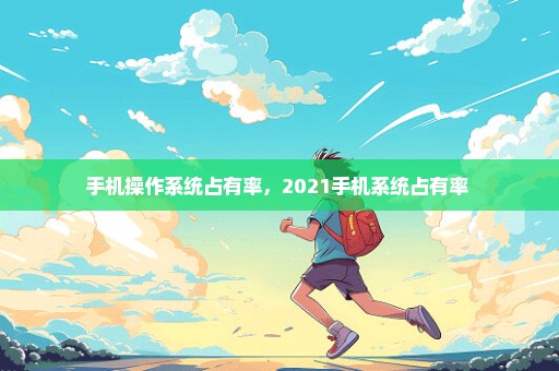 手机操作系统占有率，2021手机系统占有率 