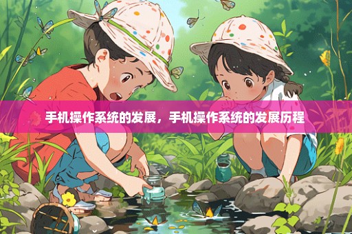 手机操作系统的发展，手机操作系统的发展历程 