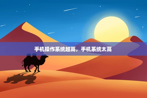 手机操作系统越高，手机系统太高 