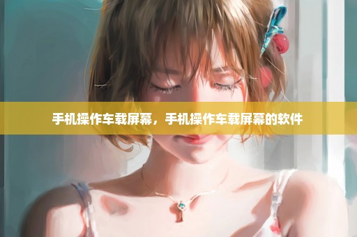 手机操作车载屏幕，手机操作车载屏幕的软件 