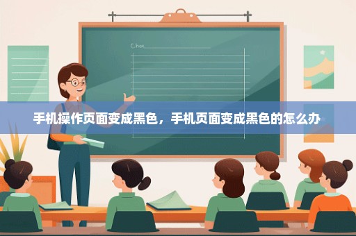 手机操作页面变成黑色，手机页面变成黑色的怎么办 