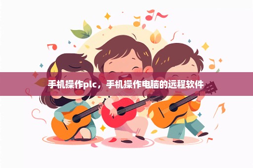 手机操作plc，手机操作电脑的远程软件 