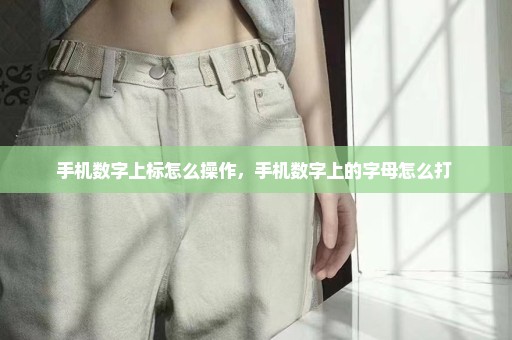 手机数字上标怎么操作，手机数字上的字母怎么打 