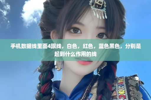 手机数据线里面4跟线，白色，红色，蓝色黑色，分别是起到什么作用的线