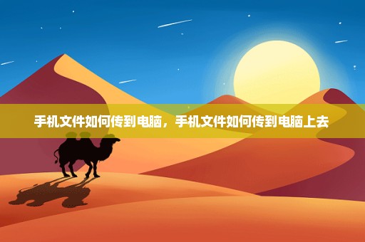 手机文件如何传到电脑，手机文件如何传到电脑上去 