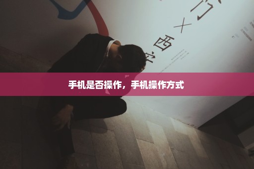 手机是否操作，手机操作方式 