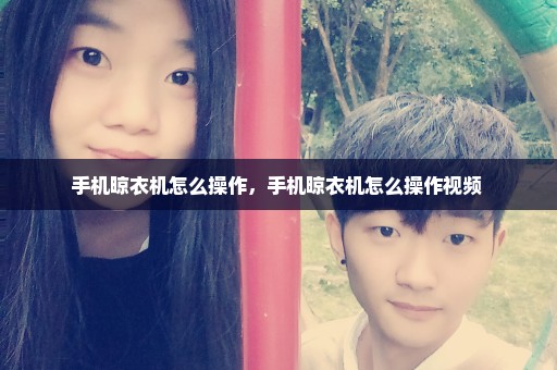 手机晾衣机怎么操作，手机晾衣机怎么操作视频 